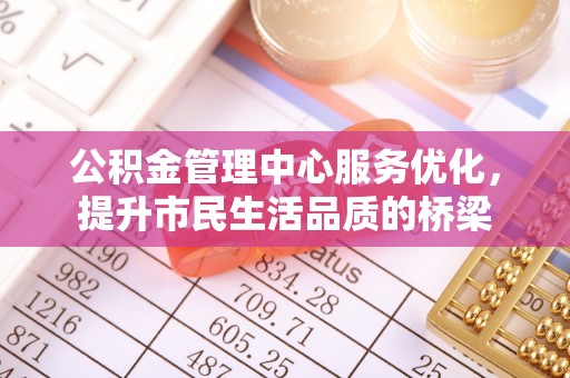 和顺公积金管理中心服务优化，提升市民生活品质的桥梁