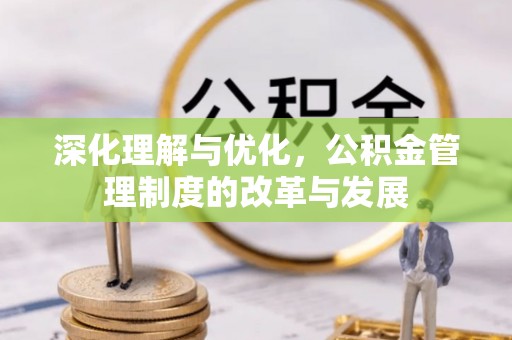和顺深化理解与优化，公积金管理制度的改革与发展
