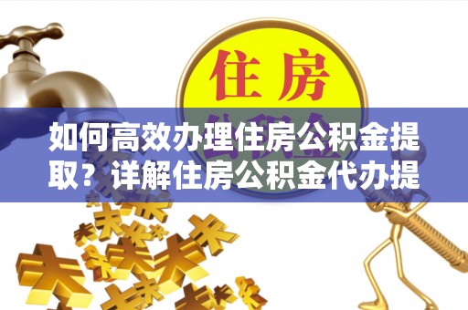 和顺如何高效办理住房公积金提取？详解住房公积金代办提取流程