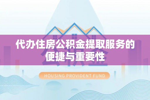 和顺代办住房公积金提取服务的便捷与重要性