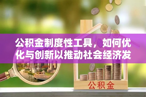 和顺公积金制度性工具，如何优化与创新以推动社会经济发展