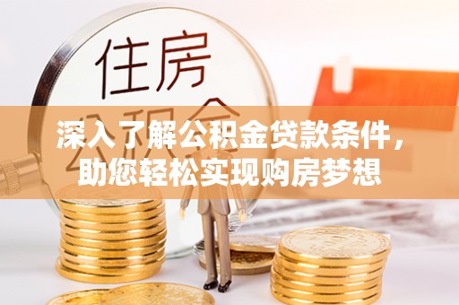 和顺深入了解公积金贷款条件，助您轻松实现购房梦想