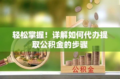 和顺轻松掌握！详解如何代办提取公积金的步骤