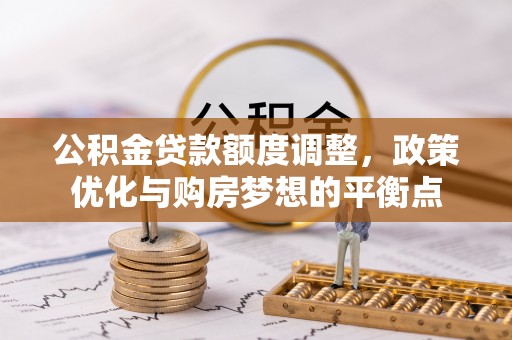 和顺公积金贷款额度调整，政策优化与购房梦想的平衡点