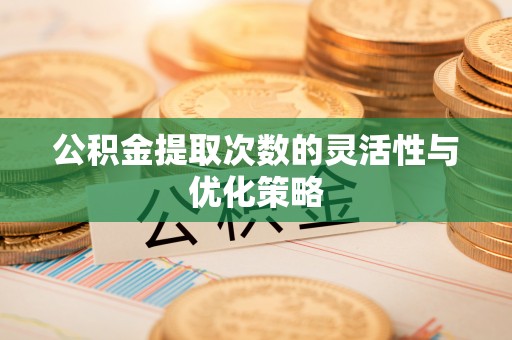 和顺公积金提取次数的灵活性与优化策略