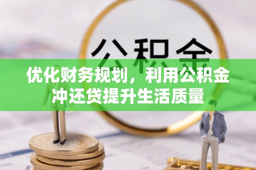 和顺优化财务规划，利用公积金冲还贷提升生活质量
