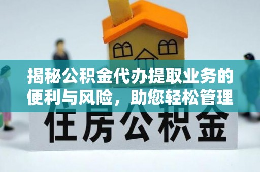 和顺揭秘公积金代办提取业务的便利与风险，助您轻松管理个人资金