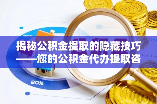 和顺揭秘公积金提取的隐藏技巧——您的公积金代办提取咨询指南