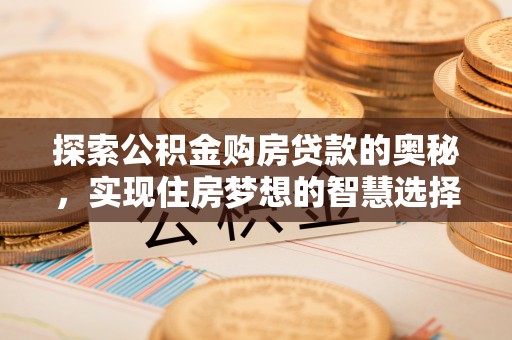 和顺探索公积金购房贷款的奥秘，实现住房梦想的智慧选择