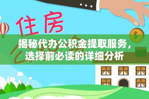 和顺揭秘代办公积金提取服务，选择前必读的详细分析