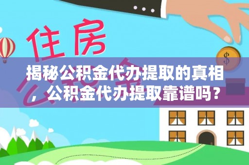 和顺揭秘公积金代办提取的真相，公积金代办提取靠谱吗？你需要知道这些关键点