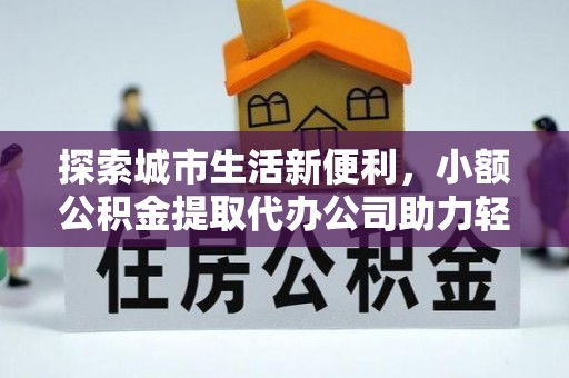 和顺探索城市生活新便利，小额公积金提取代办公司助力轻松理财