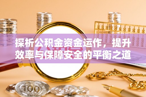 和顺探析公积金资金运作，提升效率与保障安全的平衡之道