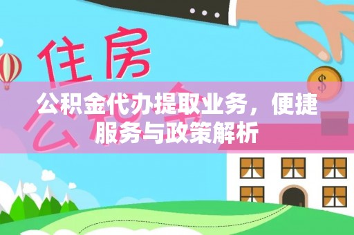 和顺公积金代办提取业务，便捷服务与政策解析