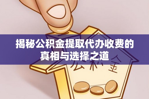 和顺揭秘公积金提取代办收费的真相与选择之道