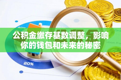 和顺公积金缴存基数调整，影响你的钱包和未来的秘密