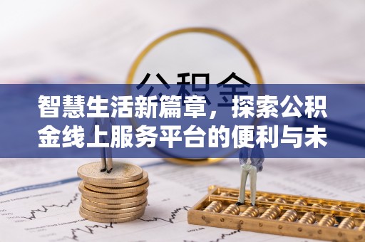 和顺智慧生活新篇章，探索公积金线上服务平台的便利与未来