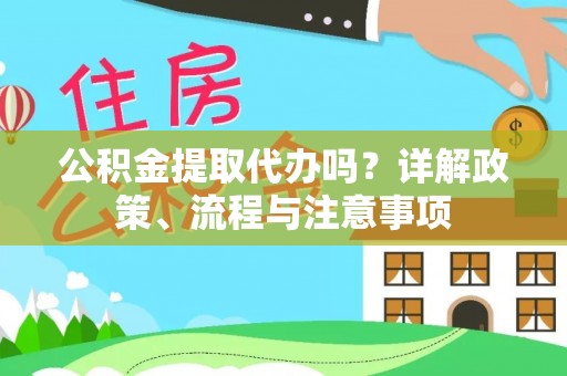 和顺公积金提取代办吗？详解政策、流程与注意事项