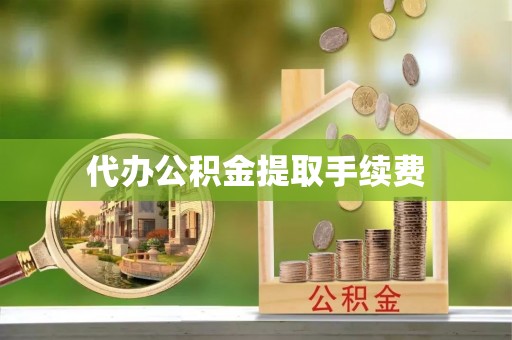和顺代办公积金提取手续费
