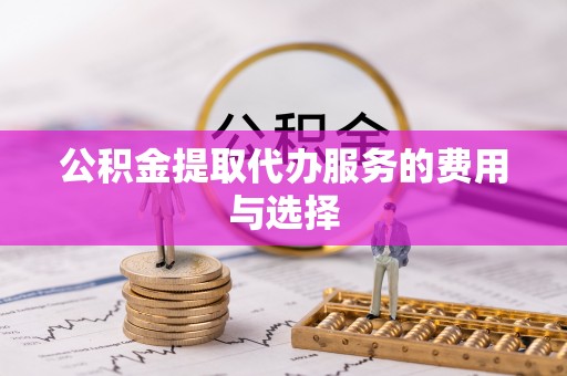 和顺公积金提取代办服务的费用与选择