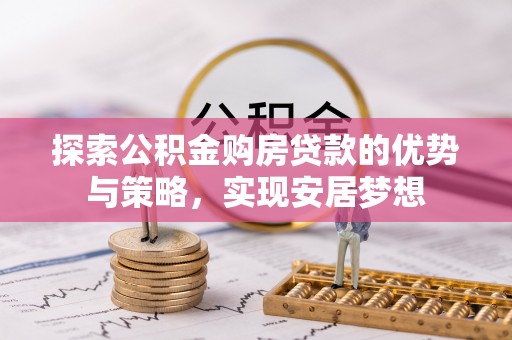 和顺探索公积金购房贷款的优势与策略，实现安居梦想