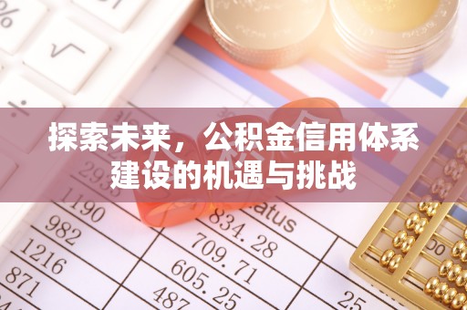 和顺探索未来，公积金信用体系建设的机遇与挑战