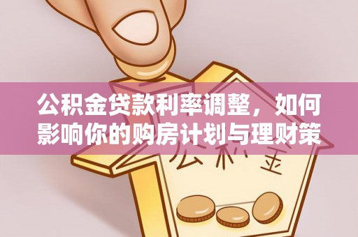和顺公积金贷款利率调整，如何影响你的购房计划与理财策略
