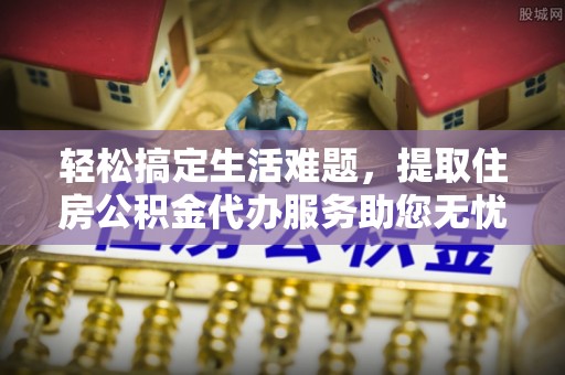 和顺轻松搞定生活难题，提取住房公积金代办服务助您无忧理财
