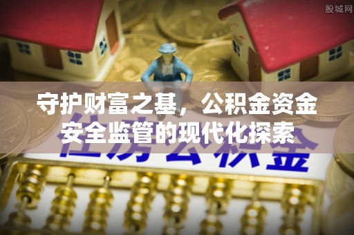 和顺守护财富之基，公积金资金安全监管的现代化探索