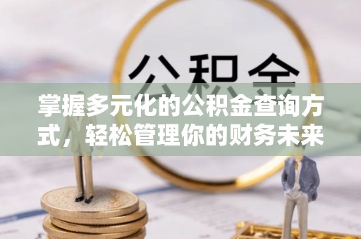和顺掌握多元化的公积金查询方式，轻松管理你的财务未来