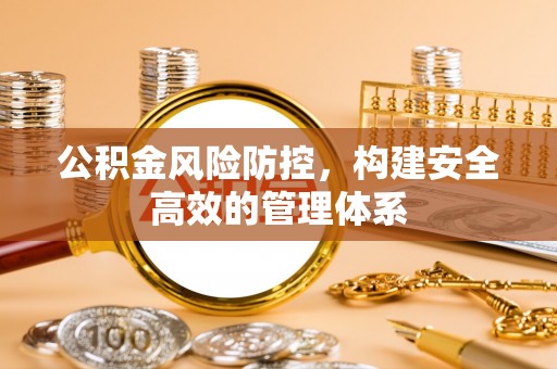 和顺公积金风险防控，构建安全高效的管理体系