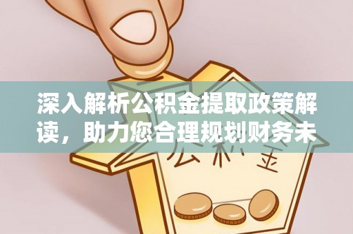和顺深入解析公积金提取政策解读，助力您合理规划财务未来