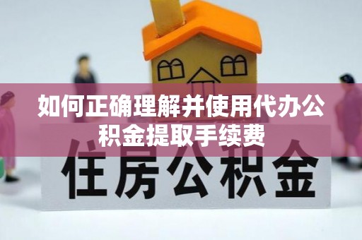 和顺如何正确理解并使用代办公积金提取手续费