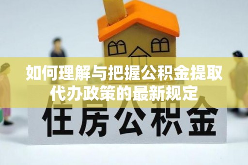 和顺如何理解与把握公积金提取代办政策的最新规定