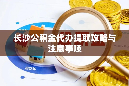 和顺长沙公积金代办提取攻略与注意事项