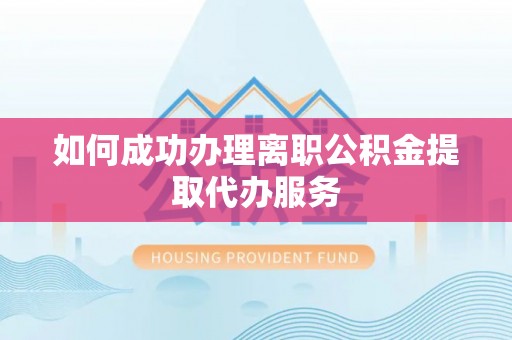 和顺如何成功办理离职公积金提取代办服务