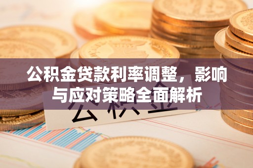 和顺公积金贷款利率调整，影响与应对策略全面解析