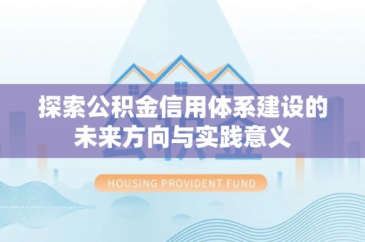 和顺探索公积金信用体系建设的未来方向与实践意义