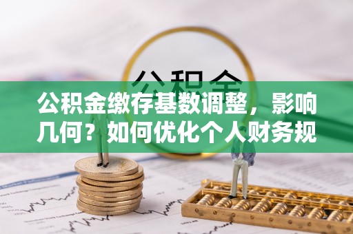 和顺公积金缴存基数调整，影响几何？如何优化个人财务规划