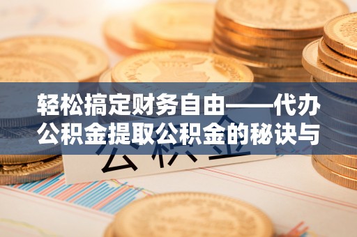 和顺轻松搞定财务自由——代办公积金提取公积金的秘诀与技巧