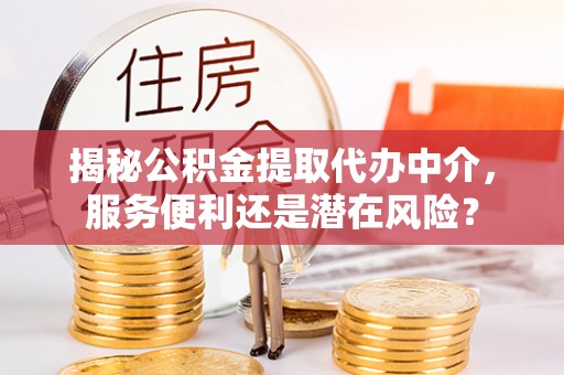 和顺揭秘公积金提取代办中介，服务便利还是潜在风险？