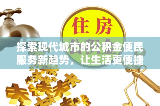 和顺探索现代城市的公积金便民服务新趋势，让生活更便捷