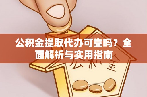 和顺公积金提取代办可靠吗？全面解析与实用指南