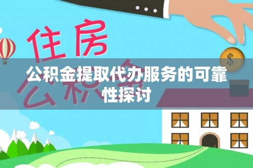 和顺公积金提取代办服务的可靠性探讨