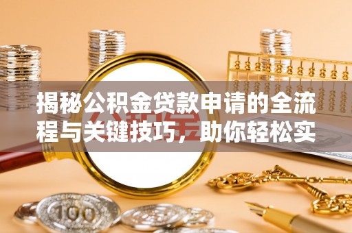和顺揭秘公积金贷款申请的全流程与关键技巧，助你轻松实现购房梦想