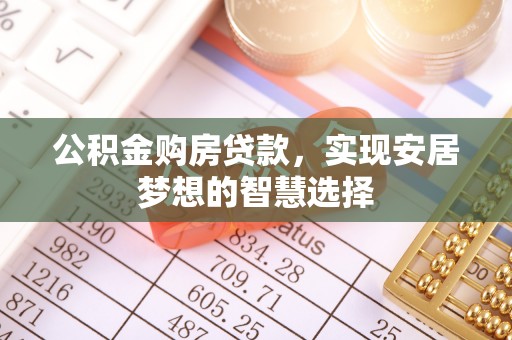 和顺公积金购房贷款，实现安居梦想的智慧选择