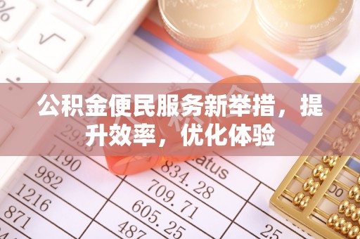 和顺公积金便民服务新举措，提升效率，优化体验