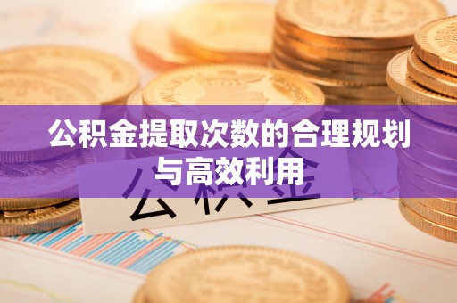 和顺公积金提取次数的合理规划与高效利用