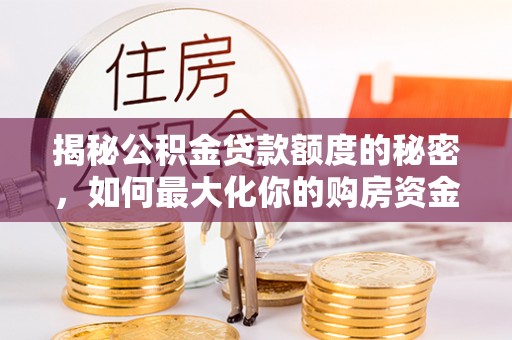 和顺揭秘公积金贷款额度的秘密，如何最大化你的购房资金