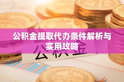 和顺公积金提取代办条件解析与实用攻略